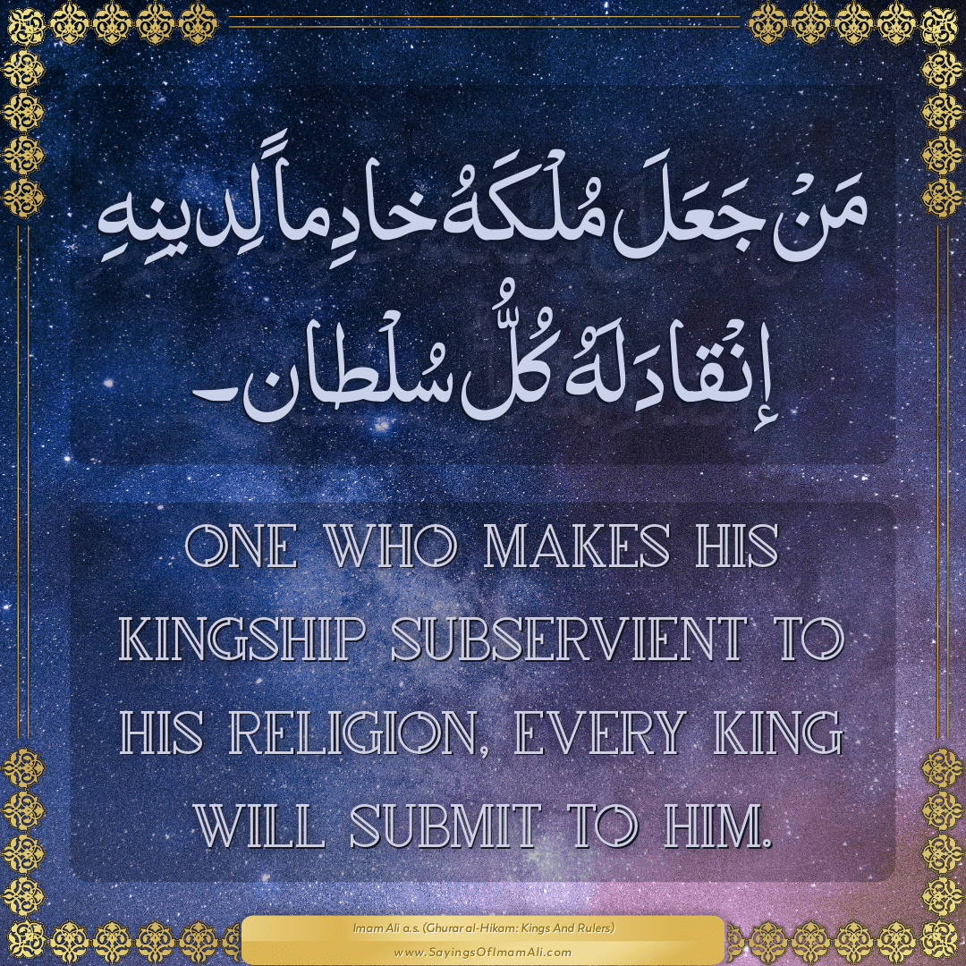 One who makes his kingship subservient to his religion, every king will...